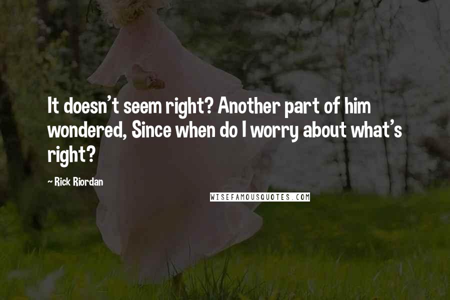 Rick Riordan quotes: It doesn't seem right? Another part of him wondered, Since when do I worry about what's right?