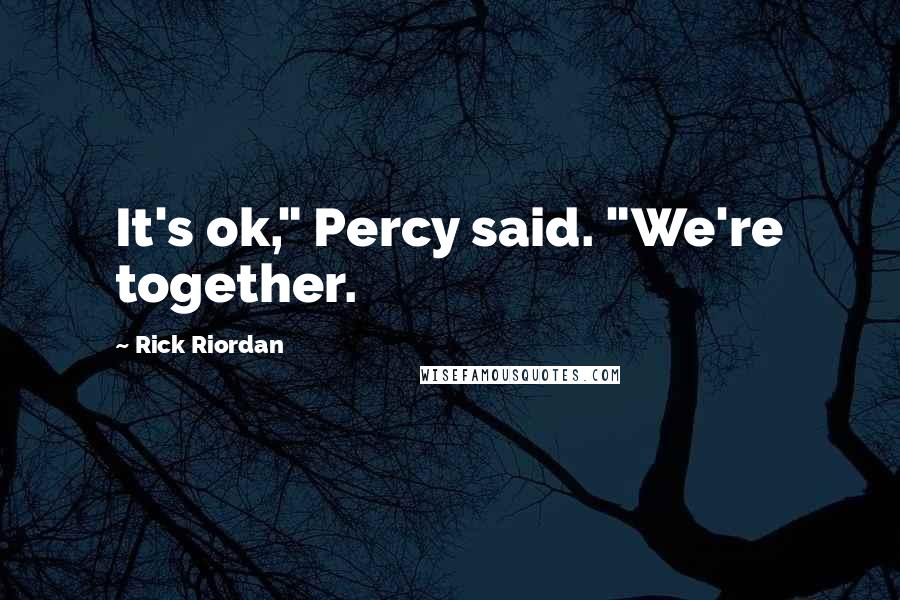 Rick Riordan quotes: It's ok," Percy said. "We're together.