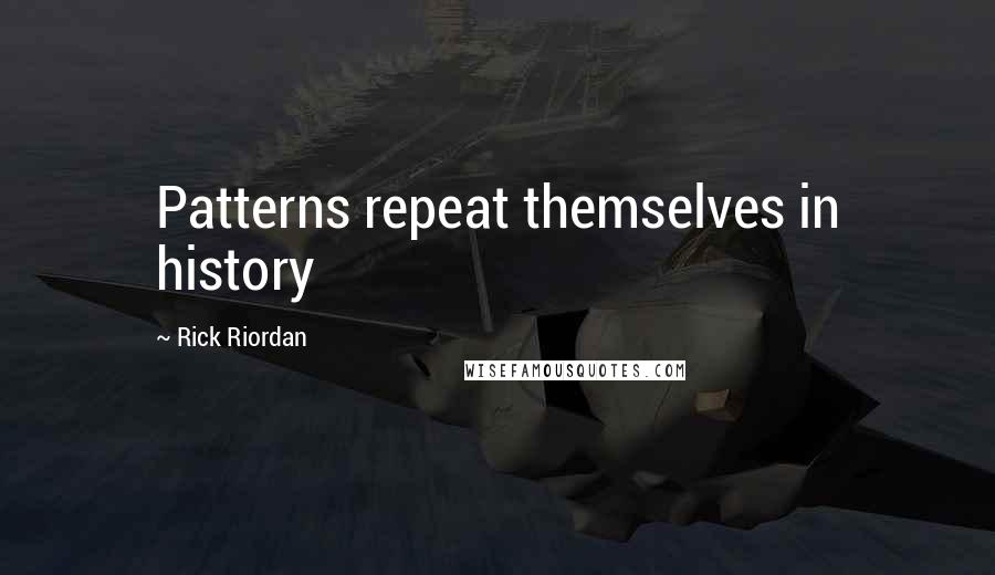 Rick Riordan quotes: Patterns repeat themselves in history