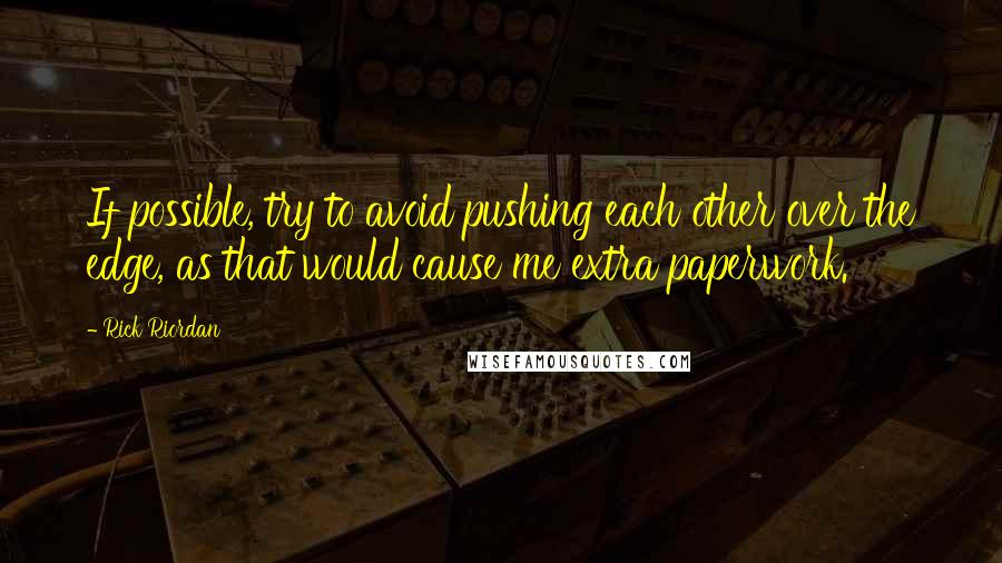 Rick Riordan quotes: If possible, try to avoid pushing each other over the edge, as that would cause me extra paperwork.