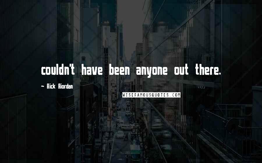 Rick Riordan quotes: couldn't have been anyone out there.