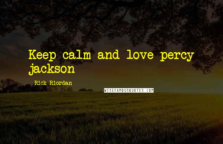 Rick Riordan quotes: Keep calm and love percy jackson