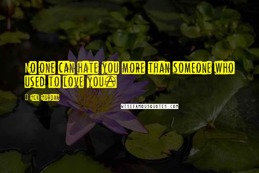 Rick Riordan quotes: No one can hate you more than someone who used to love you.