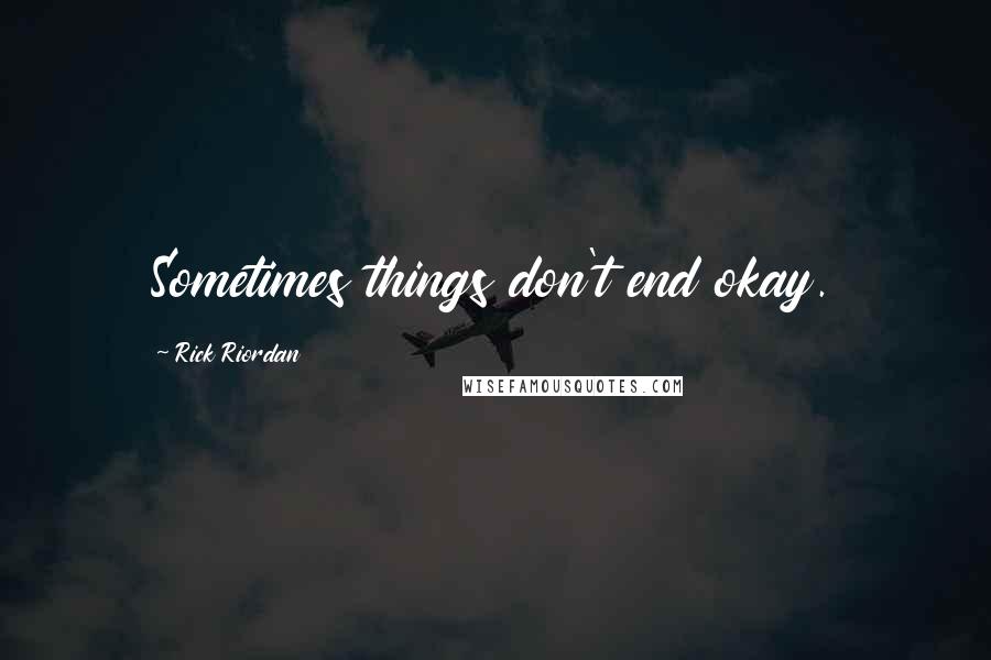 Rick Riordan quotes: Sometimes things don't end okay.