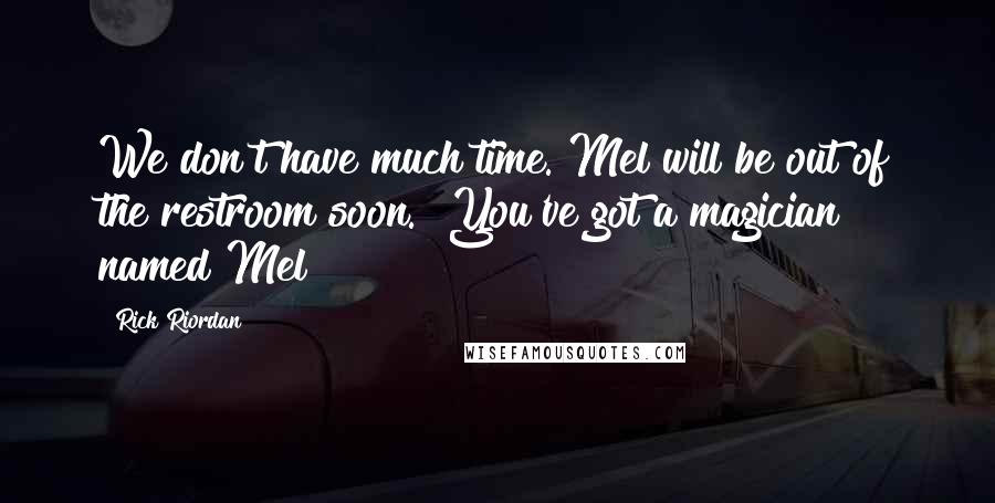 Rick Riordan quotes: We don't have much time. Mel will be out of the restroom soon.""You've got a magician named Mel?