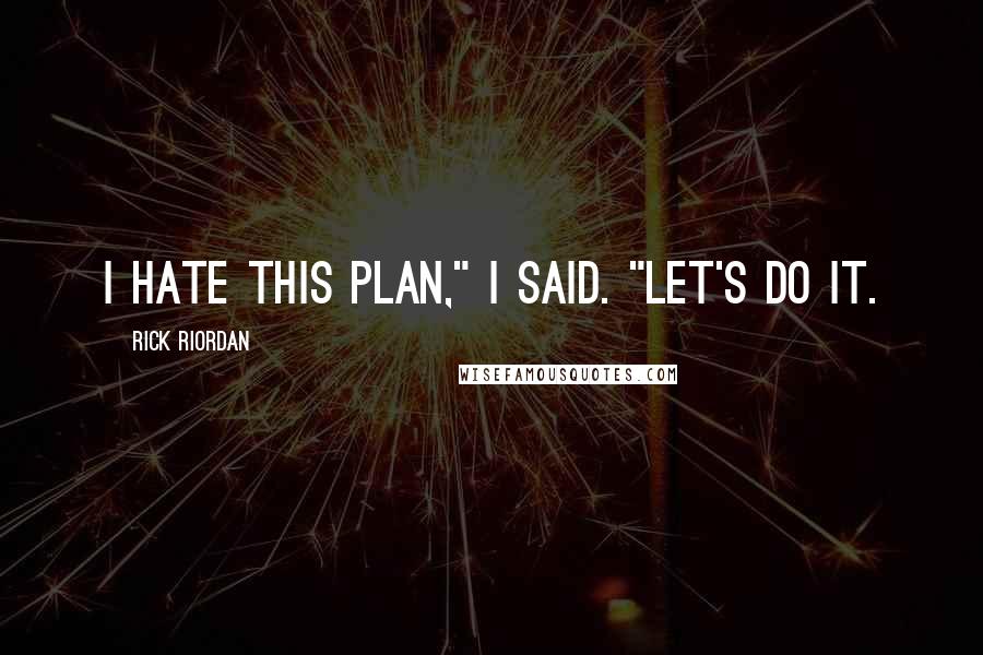 Rick Riordan quotes: I hate this plan," I said. "Let's do it.