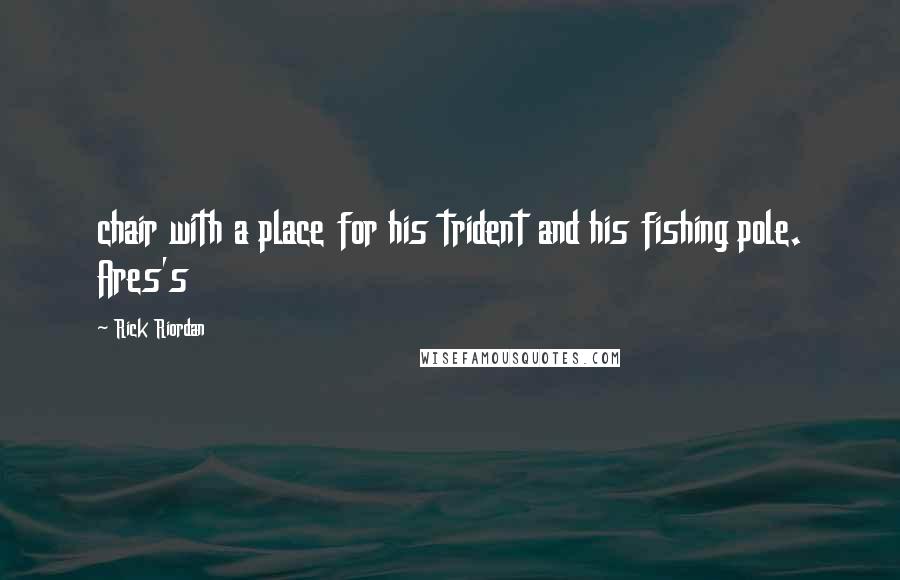 Rick Riordan quotes: chair with a place for his trident and his fishing pole. Ares's