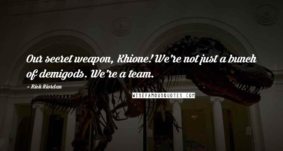 Rick Riordan quotes: Our secret weapon, Khione! We're not just a bunch of demigods. We're a team.