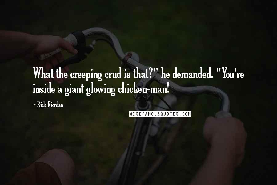 Rick Riordan quotes: What the creeping crud is that?" he demanded. "You're inside a giant glowing chicken-man!
