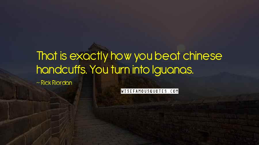 Rick Riordan quotes: That is exactly how you beat chinese handcuffs. You turn into Iguanas.