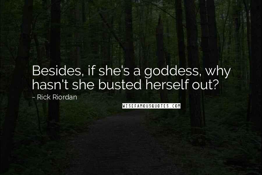 Rick Riordan quotes: Besides, if she's a goddess, why hasn't she busted herself out?