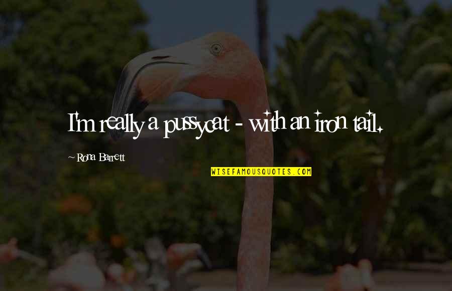 Rick Rosner Quotes By Rona Barrett: I'm really a pussycat - with an iron Rick Rosner Quotes By Rona Barrett: I'm really a pussycat - with an iron
