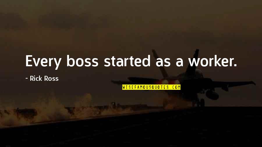 Rick Ross Boss Quotes By Rick Ross: Every boss started as a worker. Rick Ross Boss Quotes By Rick Ross: Every boss started as a worker.