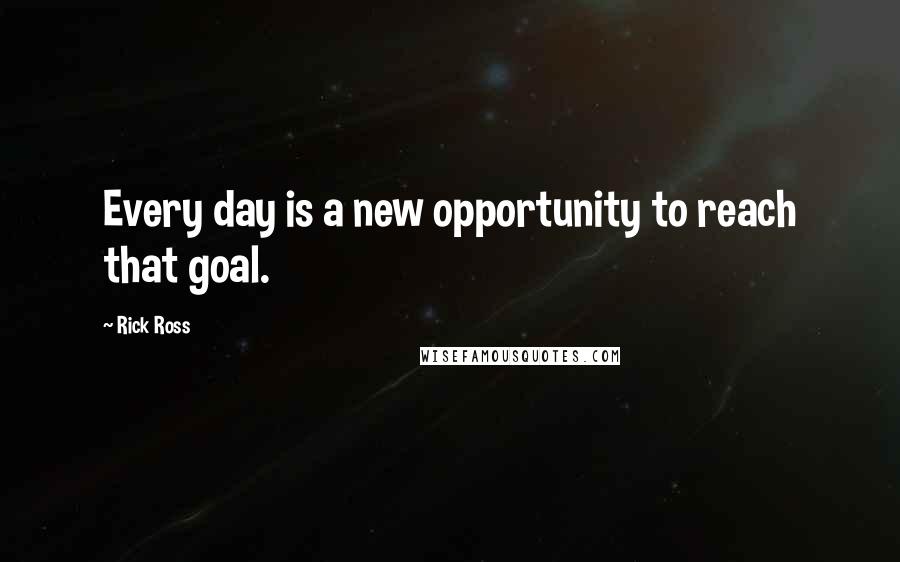 Rick Ross quotes: Every day is a new opportunity to reach that goal.