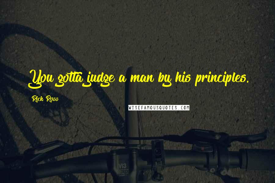 Rick Ross quotes: You gotta judge a man by his principles.