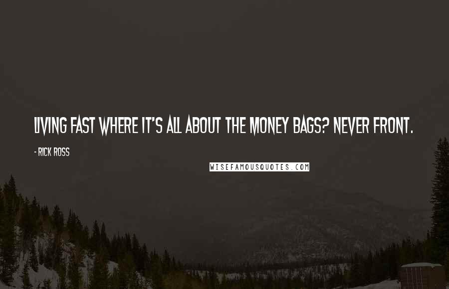 Rick Ross quotes: Living fast where it's all about the money bags? Never front.