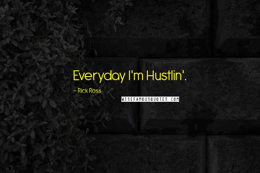 Rick Ross quotes: Everyday I'm Hustlin'.