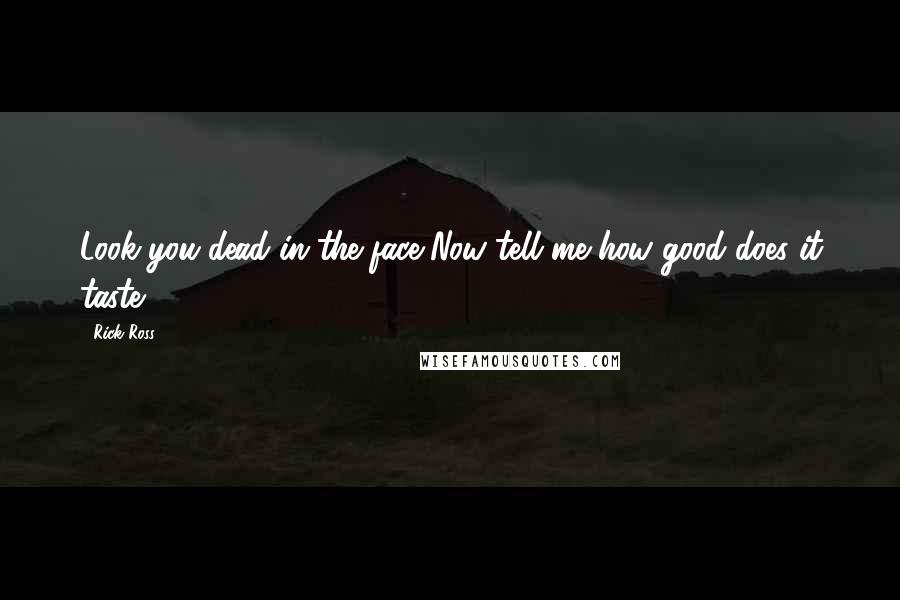 Rick Ross quotes: Look you dead in the face Now tell me how good does it taste