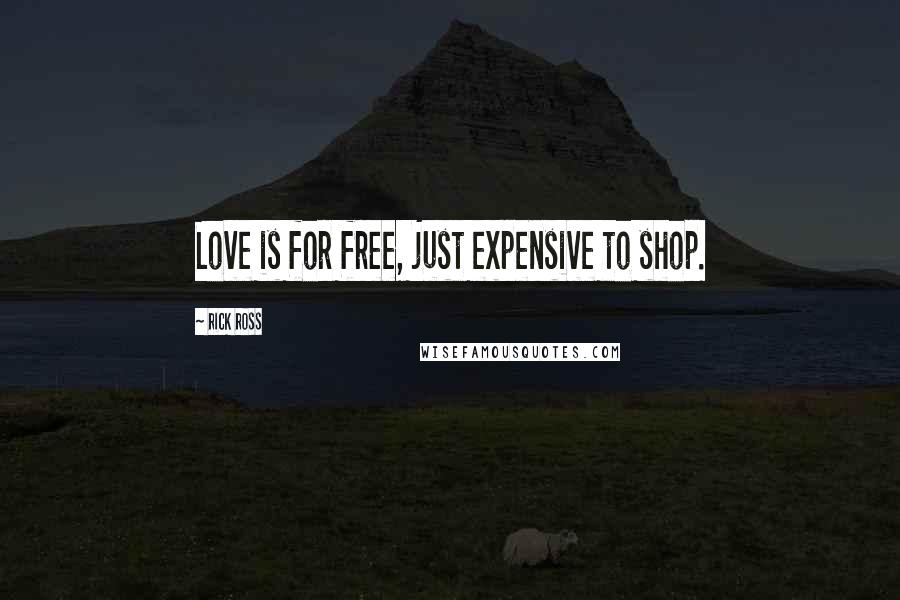 Rick Ross quotes: Love is for free, just expensive to shop.