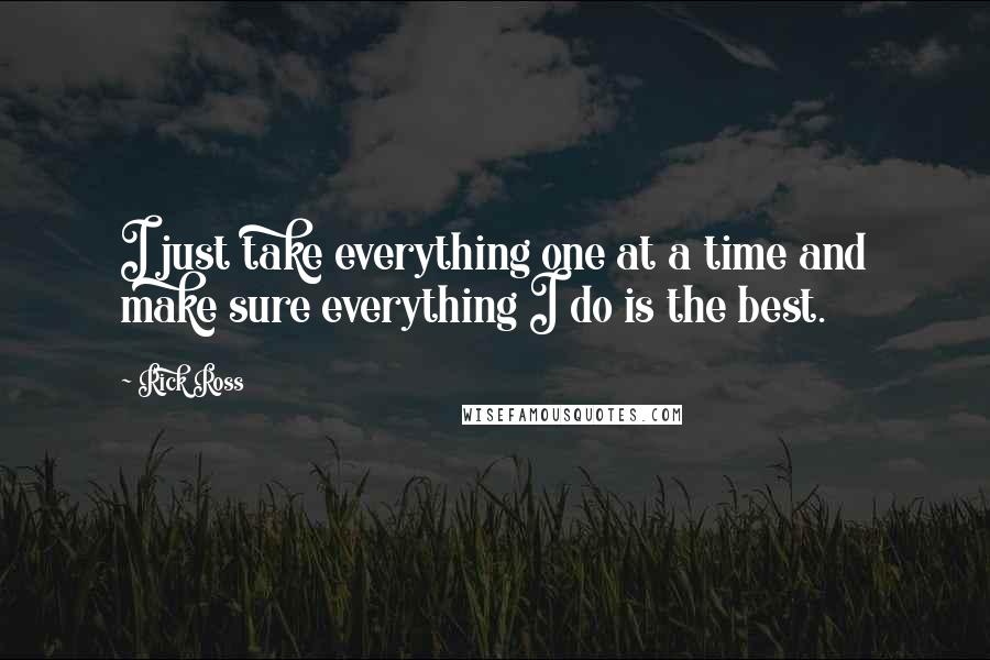 Rick Ross quotes: I just take everything one at a time and make sure everything I do is the best.