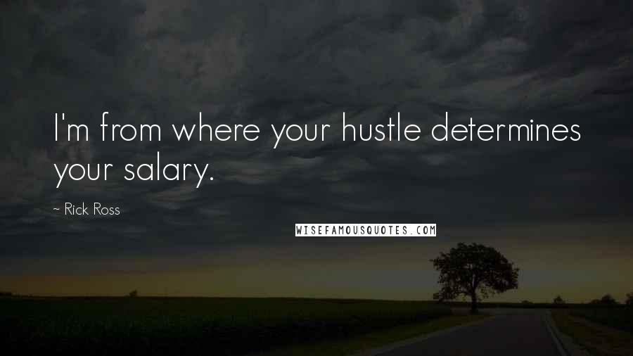 Rick Ross quotes: I'm from where your hustle determines your salary.