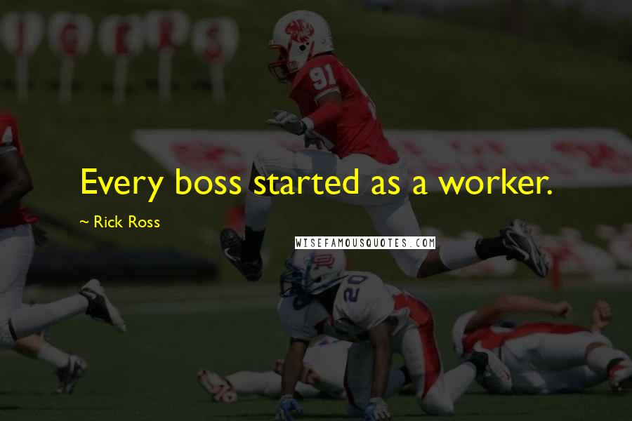 Rick Ross quotes: Every boss started as a worker.