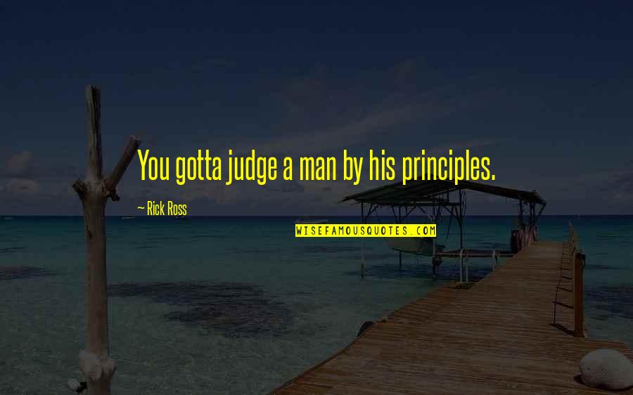 Rick Ross Quotes By Rick Ross: You gotta judge a man by his principles. Rick Ross Quotes By Rick Ross: You gotta judge a man by his principles.