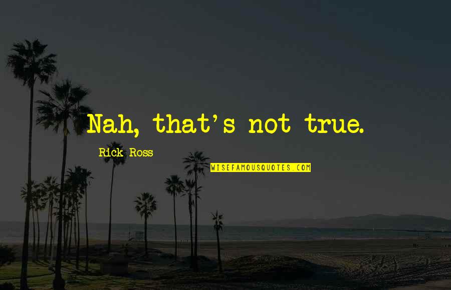 Rick Ross Quotes By Rick Ross: Nah, that's not true.