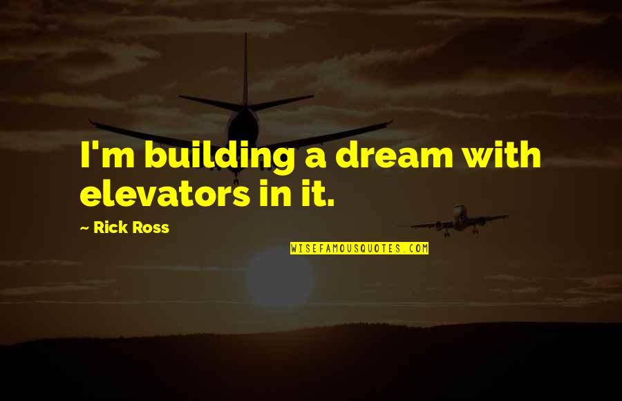 Rick Ross Quotes By Rick Ross: I'm building a dream with elevators in it.