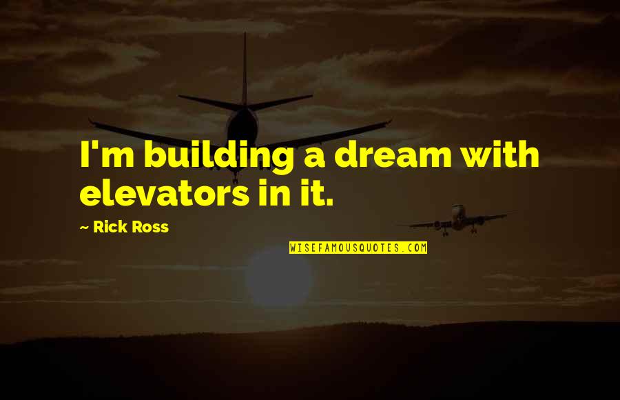 Rick Ross Quotes By Rick Ross: I'm building a dream with elevators in it. Rick Ross Quotes By Rick Ross: I'm building a dream with elevators in it.