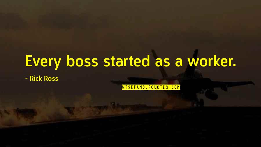 Rick Ross Quotes By Rick Ross: Every boss started as a worker.