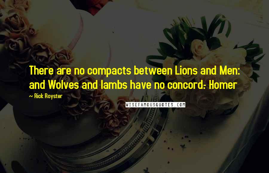 Rick Royster quotes: There are no compacts between Lions and Men: and Wolves and lambs have no concord.- Homer