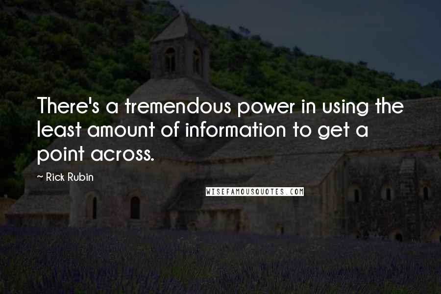 Rick Rubin quotes: There's a tremendous power in using the least amount of information to get a point across.