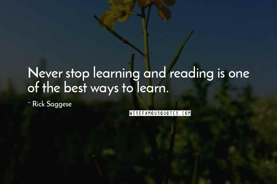 Rick Saggese quotes: Never stop learning and reading is one of the best ways to learn.