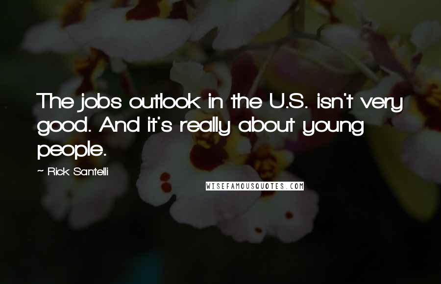 Rick Santelli quotes: The jobs outlook in the U.S. isn't very good. And it's really about young people.
