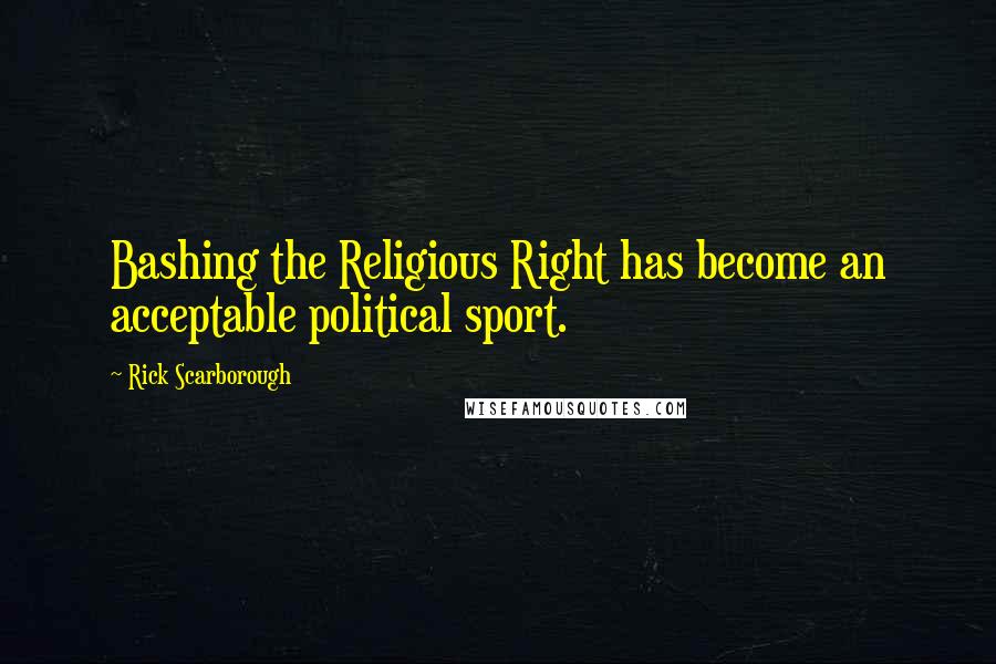 Rick Scarborough quotes: Bashing the Religious Right has become an acceptable political sport.