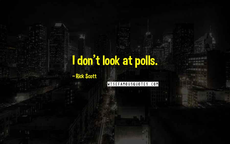 Rick Scott quotes: I don't look at polls.