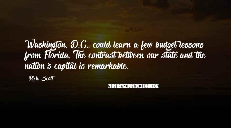 Rick Scott quotes: Washington, D.C., could learn a few budget lessons from Florida. The contrast between our state and the nation's capital is remarkable. Rick Scott quotes: Washington, D.C., could learn a few budget lessons from Florida. The contrast between our state and the nation's capital is remarkable.