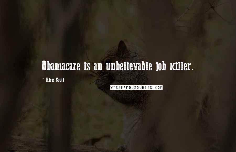 Rick Scott quotes: Obamacare is an unbelievable job killer.