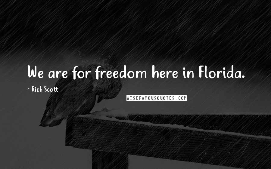 Rick Scott quotes: We are for freedom here in Florida.