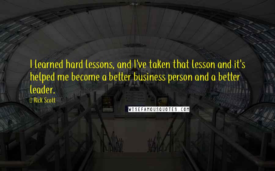 Rick Scott quotes: I learned hard lessons, and I've taken that lesson and it's helped me become a better business person and a better leader.