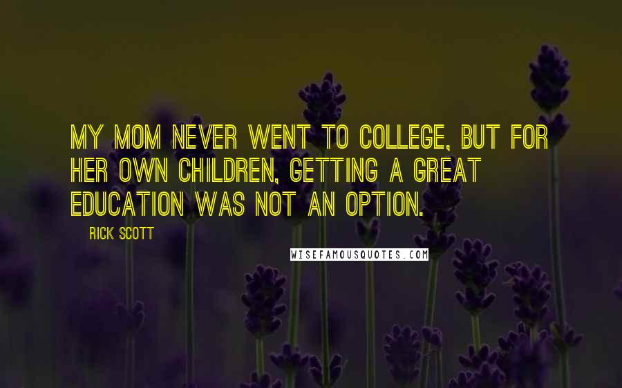 Rick Scott quotes: My mom never went to college, but for her own children, getting a great education was not an option. Rick Scott quotes: My mom never went to college, but for her own children, getting a great education was not an option.