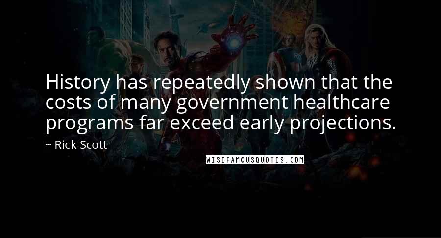 Rick Scott quotes: History has repeatedly shown that the costs of many government healthcare programs far exceed early projections.