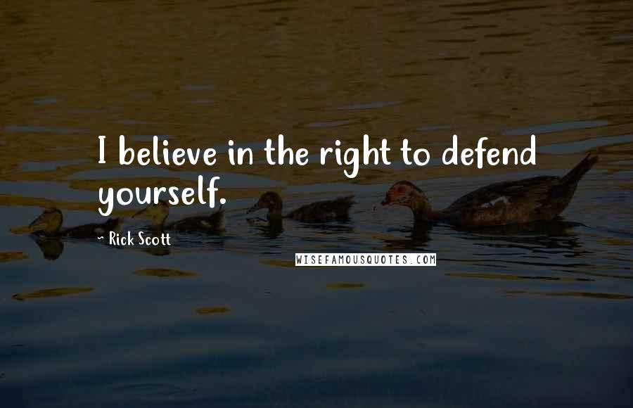 Rick Scott quotes: I believe in the right to defend yourself.