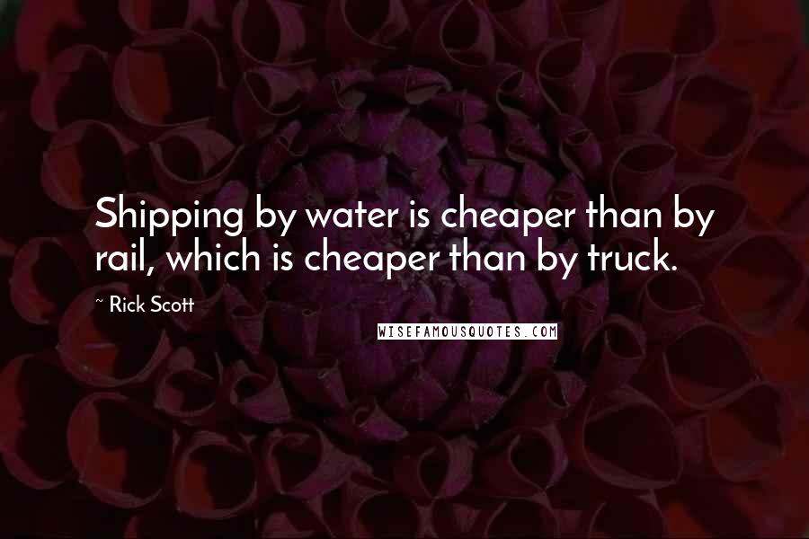 Rick Scott quotes: Shipping by water is cheaper than by rail, which is cheaper than by truck.