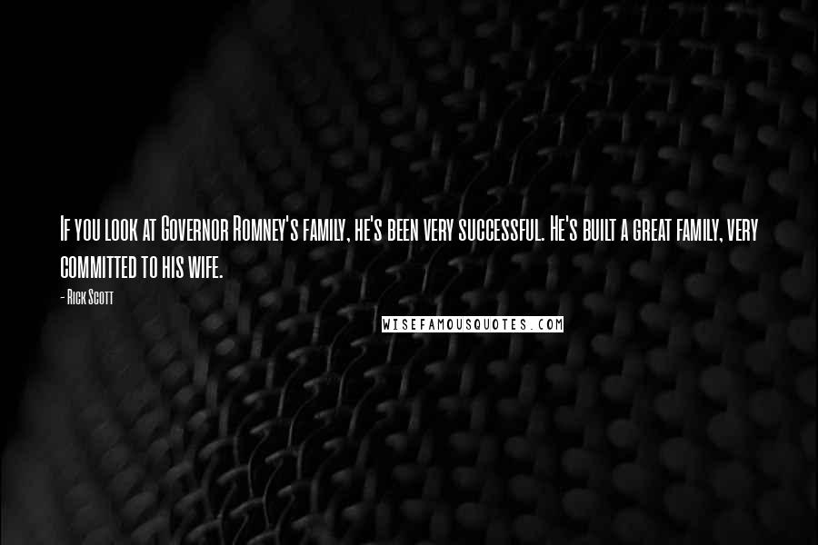 Rick Scott quotes: If you look at Governor Romney's family, he's been very successful. He's built a great family, very committed to his wife.