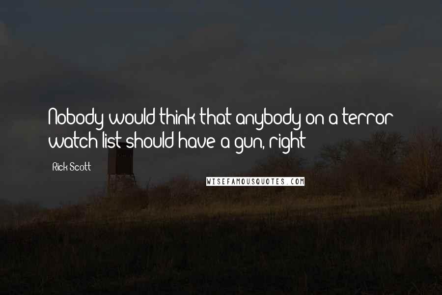 Rick Scott quotes: Nobody would think that anybody on a terror watch list should have a gun, right?