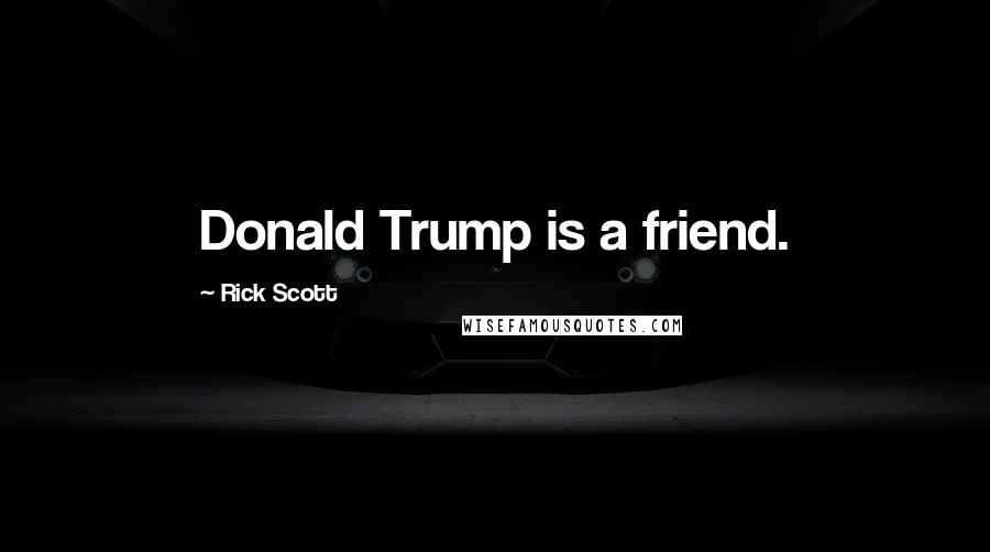 Rick Scott quotes: Donald Trump is a friend.