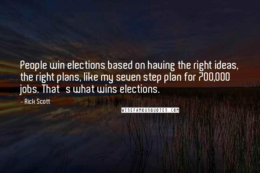 Rick Scott quotes: People win elections based on having the right ideas, the right plans, like my seven step plan for 700,000 jobs. That's what wins elections.