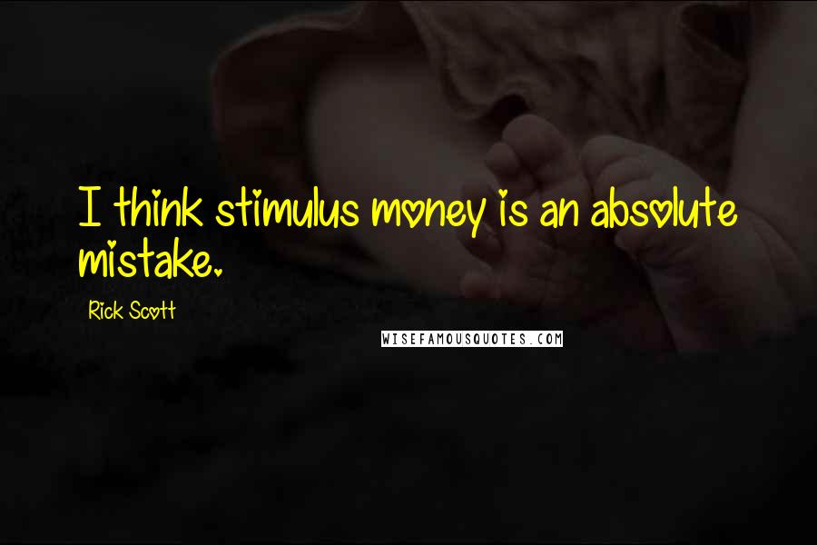 Rick Scott quotes: I think stimulus money is an absolute mistake.